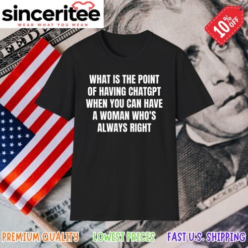 T-shirt with 'What Is The Point Of Having Chatgpt When You Can Have A Woman Who's Always Right' in Black